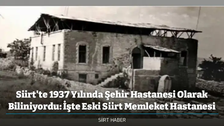 Siirt'te 1937 Yılında Şehir Hastanesi Olarak Biliniyordu: İşte Eski Siirt Memleket Hastanesi