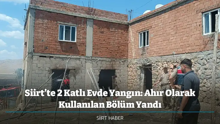 Siirt’te 2 Katlı Evde Yangın: Ahır Olarak Kullanılan Bölüm Yandı