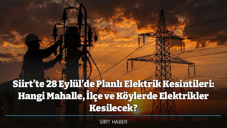 Siirt’te 28 Eylül’de Planlı Elektrik Kesintileri: Hangi Mahalle, İlçe ve Köylerde Elektrikler Kesilecek?