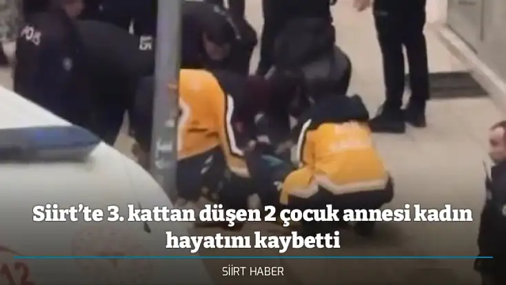 Siirt’te 3. kattan düşen 2 çocuk annesi kadın hayatını kaybetti
