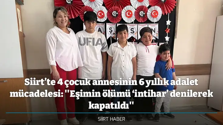 Siirt’te 4 çocuk annesinin 6 yıllık adalet mücadelesi: ''Eşimin ölümü ‘intihar’ denilerek kapatıldı''