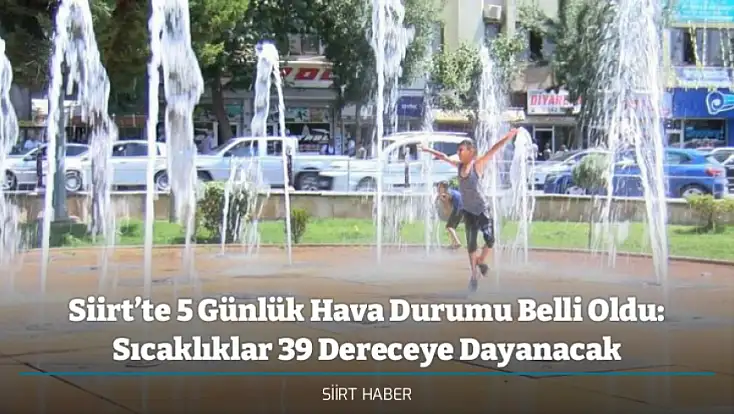 Siirt’te 5 Günlük Hava Durumu Belli Oldu: Sıcaklıklar 39 Dereceye Dayanacak