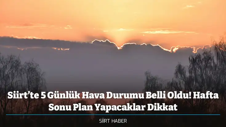 Siirt’te 5 Günlük Hava Durumu Belli Oldu! Hafta Sonu Plan Yapacaklar Dikkat