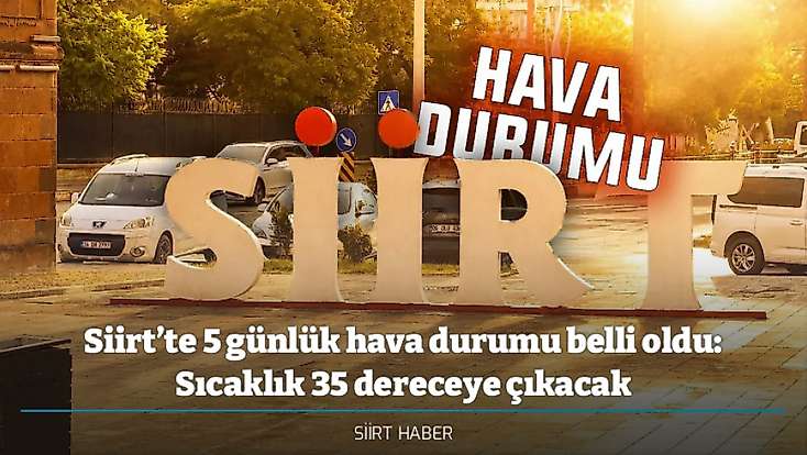 Siirt’te 5 günlük hava durumu belli oldu: Sıcaklık 35 dereceye çıkacak - İşte Siirt hava durumu verileri