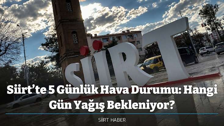 Siirt’te 5 Günlük Hava Durumu: Hangi Gün Yağış Bekleniyor?