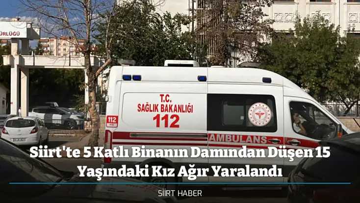 Siirt'te 5 Katlı Binanın Damından Düşen 15 Yaşındaki Kız Ağır Yaralandı