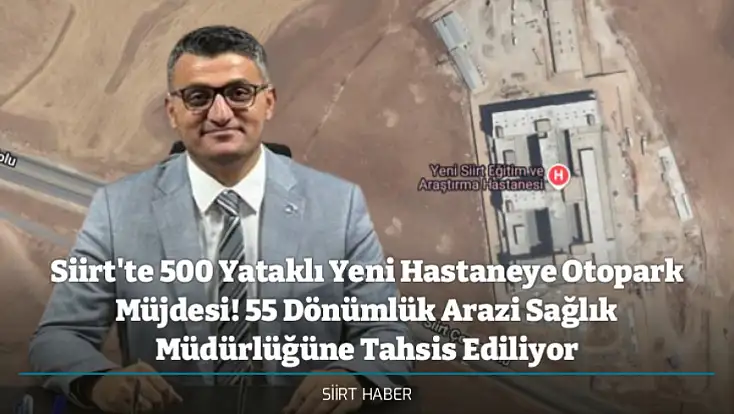 Siirt'te 500 Yataklı Yeni Hastaneye Otopark Müjdesi! 55 Dönümlük Arazi Sağlık Müdürlüğüne Tahsis Ediliyor