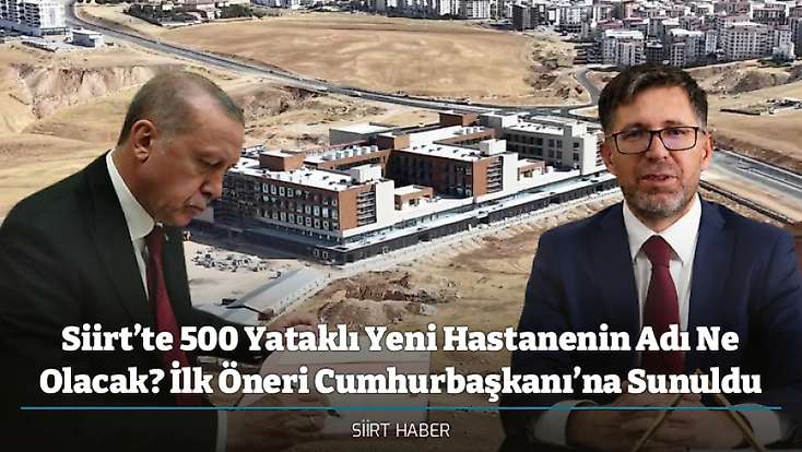 Siirt’te 500 Yataklı Yeni Hastanenin Adı Ne Olacak? İlk Öneri Cumhurbaşkanı’na Sunuldu