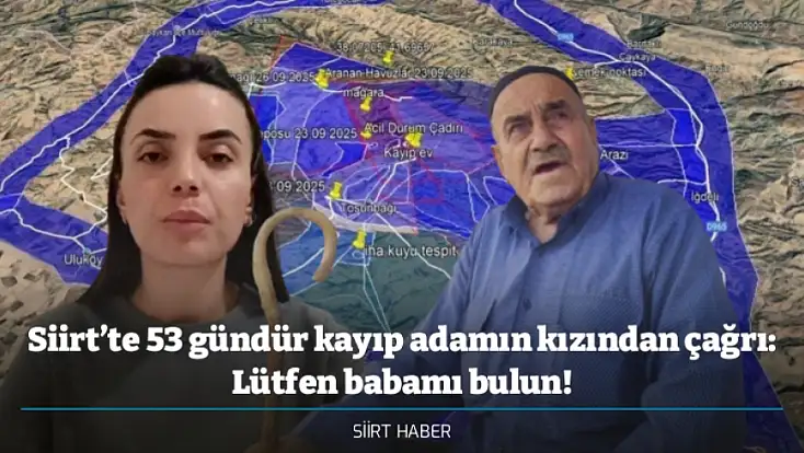 Siirt’te 53 gündür kayıp adamın kızından çağrı: Lütfen babamı bulun!