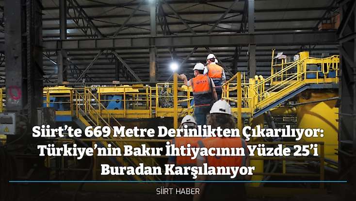 Siirt’te 669 Metre Derinlikten Çıkarılıyor: Türkiye’nin Bakır İhtiyacının Yüzde 25’i Buradan Karşılanıyor