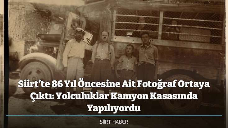 Siirt’te 86 Yıl Öncesine Ait Fotoğraf Ortaya Çıktı: Yolculuklar Kamyon Kasasında Yapılıyordu