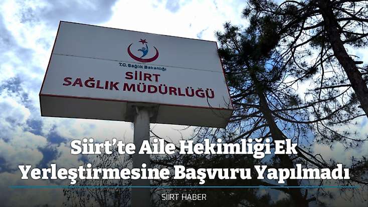 Siirt’te Aile Hekimliği Ek Yerleştirmesine Başvuru Yapılmadı