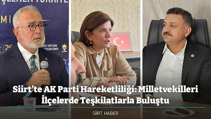 Siirt’te AK Parti Hareketliliği: Milletvekilleri İlçelerde Teşkilatlarla Buluştu