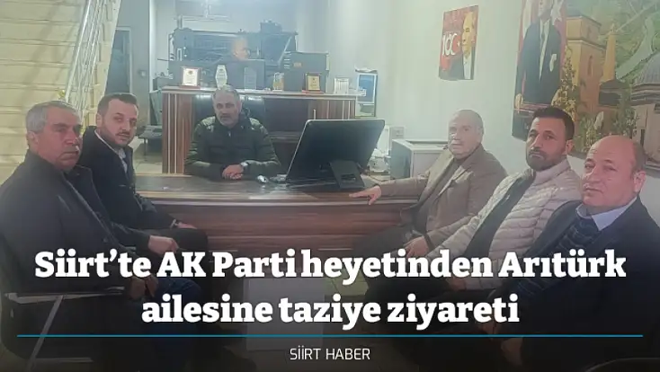 Siirt’te AK Parti heyetinden Arıtürk ailesine taziye ziyareti