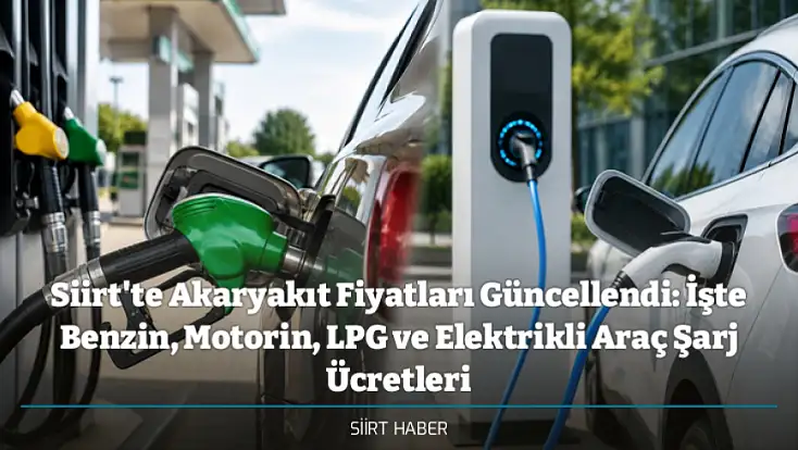 Siirt'te Akaryakıt Fiyatları Güncellendi: İşte Benzin, Motorin, LPG ve Elektrikli Araç Şarj Ücretleri