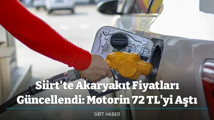 Siirt'te Akaryakıt Fiyatları Güncellendi: Motorin 72 TL'yi Aştı