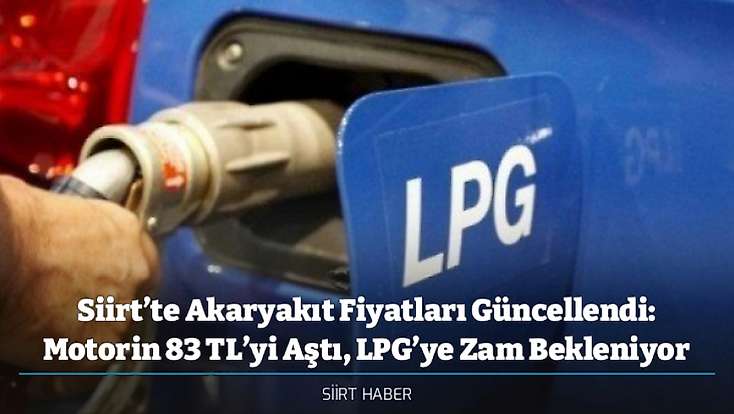 Siirt’te Akaryakıt Fiyatları Güncellendi: Motorin 83 TL’yi Aştı, LPG’ye Zam Bekleniyor