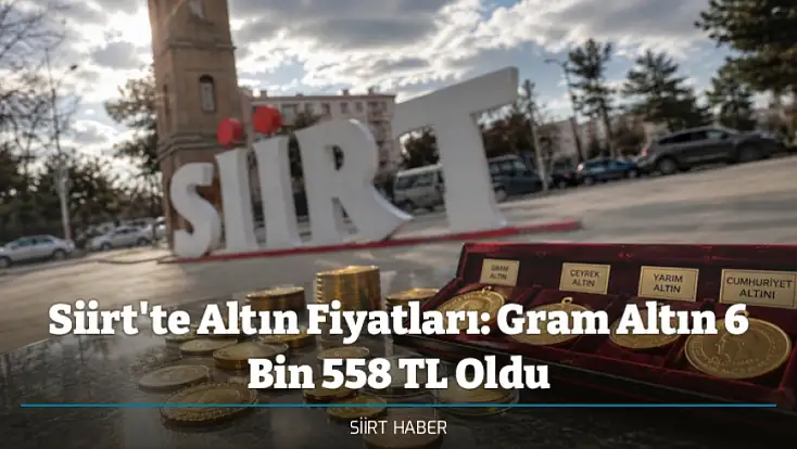 Siirt'te Altın Fiyatları: Gram Altın 6 Bin 558 TL Oldu