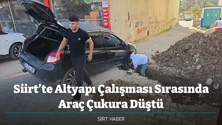 Siirt’te Altyapı Çalışması Sırasında Araç Çukura Düştü