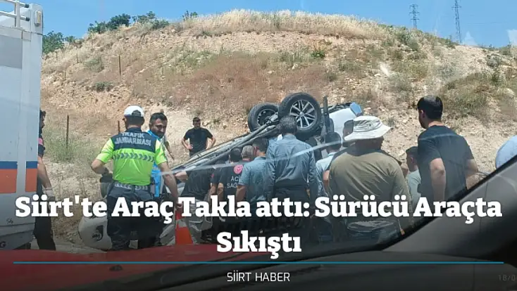 Siirt'te Araç Takla attı: Sürücü Araçta Sıkıştı