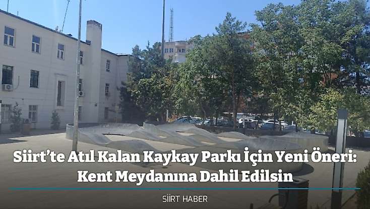Siirt’te Atıl Kalan Kaykay Parkı İçin Yeni Öneri: Kent Meydanına Dahil Edilsin