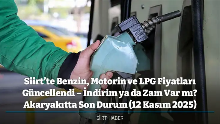 Siirt’te Benzin, Motorin ve LPG Fiyatları Güncellendi – İndirim ya da Zam Var mı? Akaryakıtta Son Durum (12 Kasım 2025)