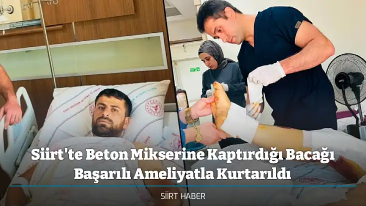 Siirt'te Beton Mikserine Kaptırdığı Bacağı Başarılı Ameliyatla Kurtarıldı