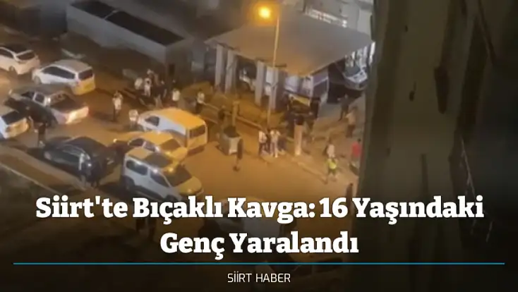 Siirt'te Bıçaklı Kavga: 16 Yaşındaki Genç Yaralandı