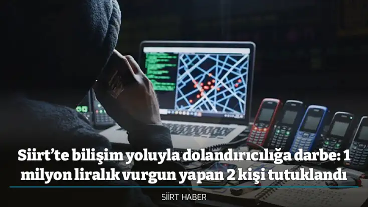 Siirt’te bilişim yoluyla dolandırıcılığa darbe: 1 milyon liralık vurgun yapan 2 kişi tutuklandı