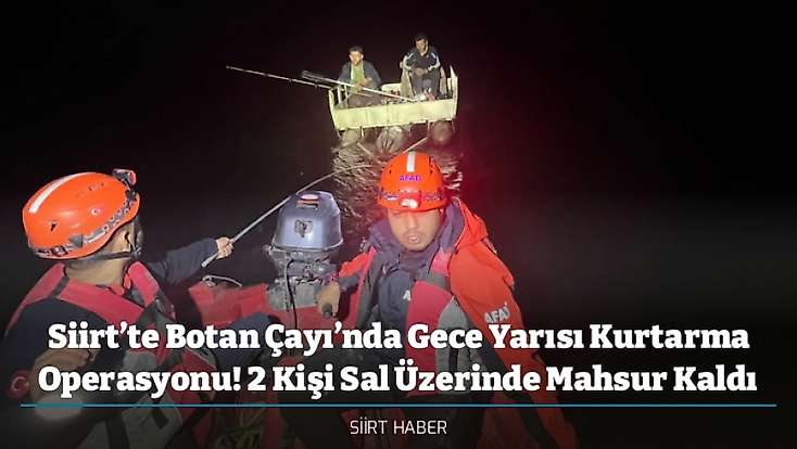 Siirt’te Botan Çayı’nda Gece Yarısı Kurtarma Operasyonu! 2 Kişi Sal Üzerinde Mahsur Kaldı