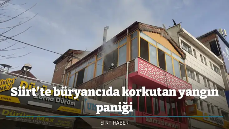Siirt’te büryancıda korkutan yangın paniği
