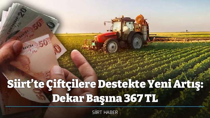 Siirt’te Çiftçilere Destekte Yeni Artış: Dekar Başına 367 TL