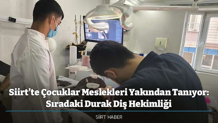 Siirt’te Çocuklar Meslekleri Yakından Tanıyor: Sıradaki Durak Diş Hekimliği
