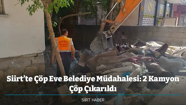 Siirt’te Çöp Eve Belediye Müdahalesi: 2 Kamyon Çöp Çıkarıldı