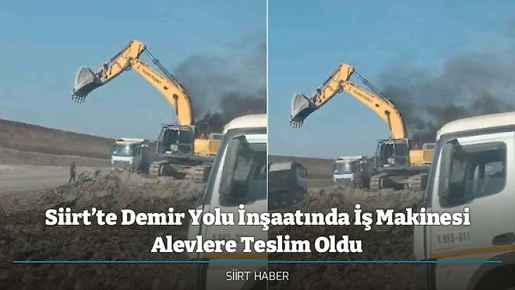 Siirt’te Demir Yolu İnşaatında İş Makinesi Alevlere Teslim Oldu
