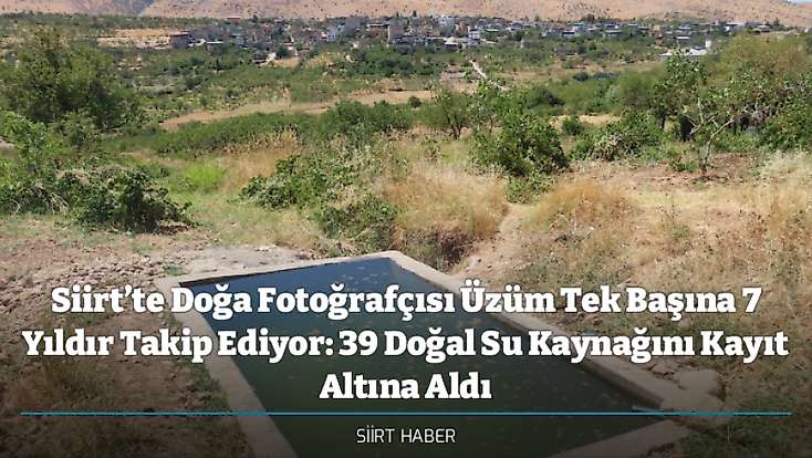 Siirt’te Doğa Fotoğrafçısı Üzüm Tek Başına 7 Yıldır Takip Ediyor: 39 Doğal Su Kaynağını Kayıt Altına Aldı