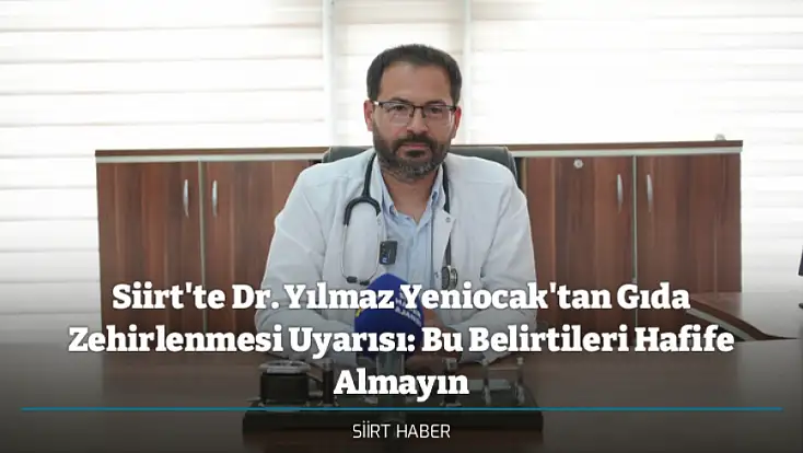 Siirt'te Dr. Yılmaz Yeniocak'tan Gıda Zehirlenmesi Uyarısı: Bu Belirtileri Hafife Almayın