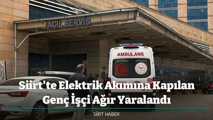 Siirt'te Elektrik Akımına Kapılan Genç İşçi Ağır Yaralandı