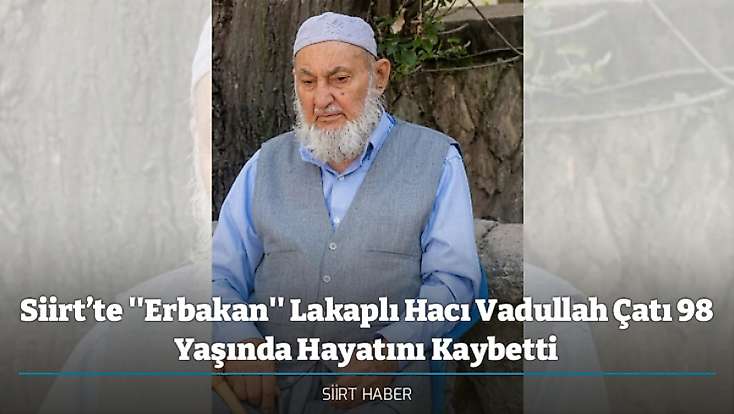 Siirt’te ''Erbakan'' Lakaplı Hacı Vadullah Çatı 98 Yaşında Hayatını Kaybetti