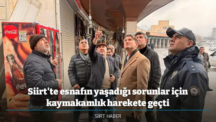 Siirt'te esnafın yaşadığı sorunlar için kaymakamlık harekete geçti