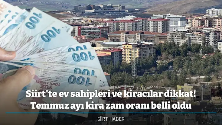 Siirt'te ev sahipleri ve kiracılar dikkat! Temmuz ayı kira zam oranı belli oldu