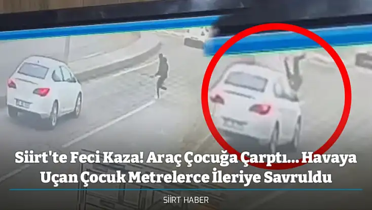 Siirt'te Feci Kaza! Araç Çocuğa Çarptı... Havaya Uçan Çocuk Metrelerce İleriye Savruldu