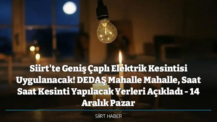 Siirt'te Geniş Çaplı Elektrik Kesintisi Uygulanacak! DEDAŞ Mahalle Mahalle, Saat Saat Kesinti Yapılacak Yerleri Açıkladı - 14 Aralık Pazar
