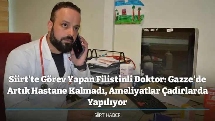 Siirt'te Görev Yapan Filistinli Doktor: Gazze'de Artık Hastane Kalmadı, Ameliyatlar Çadırlarda Yapılıyor