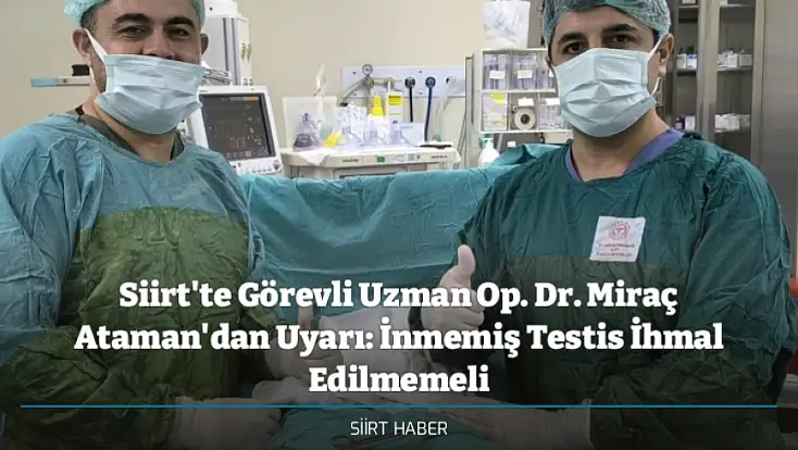 Siirt'te Görevli Uzman Op. Dr. Miraç Ataman'dan Uyarı: İnmemiş Testis İhmal Edilmemeli