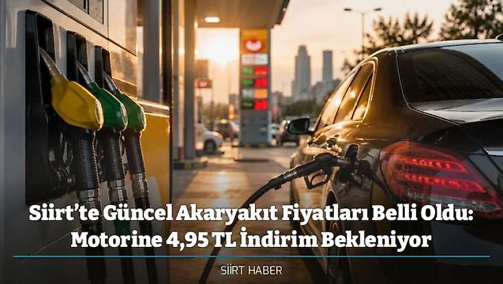 Siirt’te Güncel Akaryakıt Fiyatları Belli Oldu: Motorine 4,95 TL İndirim Bekleniyor