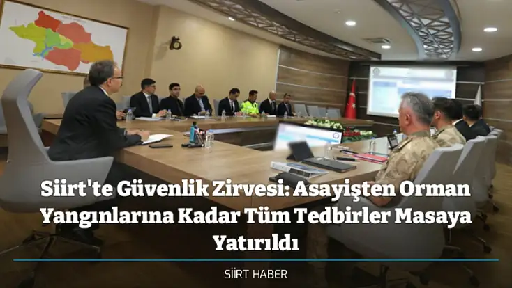 Siirt'te Güvenlik Zirvesi: Asayişten Orman Yangınlarına Kadar Tüm Tedbirler Masaya Yatırıldı