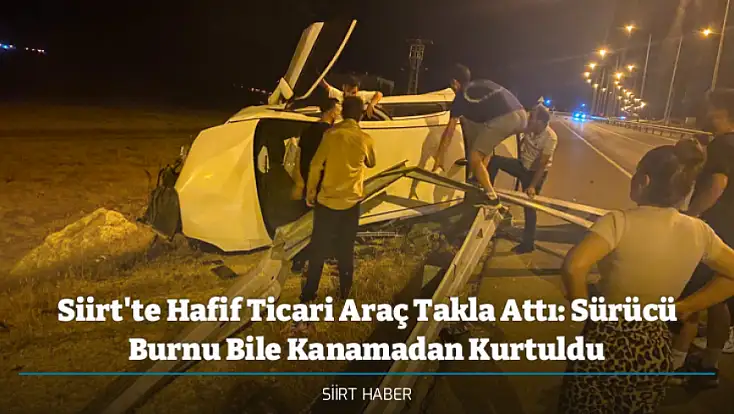 Siirt'te Hafif Ticari Araç Takla Attı: Sürücü Burnu Bile Kanamadan Kurtuldu