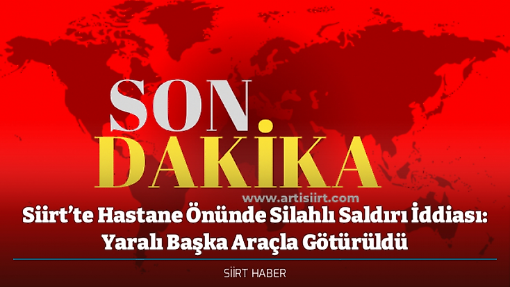 Siirt’te Hastane Önünde Silahlı Saldırı İddiası: Yaralı Başka Araçla Götürüldü