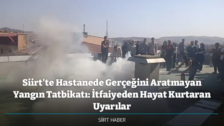 Siirt'te Hastanede Gerçeğini Aratmayan Yangın Tatbikatı: İtfaiyeden Hayat Kurtaran Uyarılar